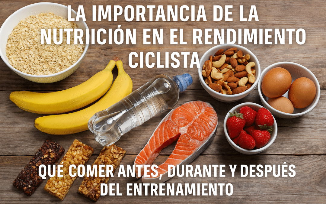 La Importancia de la Nutrición en el Rendimiento Ciclista: Qué Comer Antes, Durante y Después del Entrenamiento